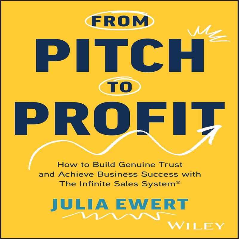 From Pitch to Profit: How to Build Genuine Trust and Achieve Business Success with the Infinite Sales System