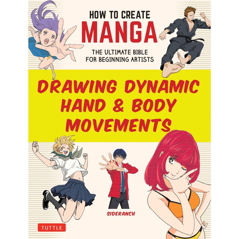 How to Create Manga: Drawing Dynamic Hand & Body Movements: The Ultimate Bible for Beginning Artists