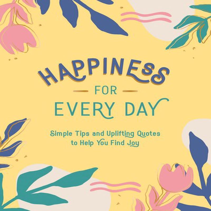 HAPPINESS FOR EVERY DAY - SIMPLE TIPS AN