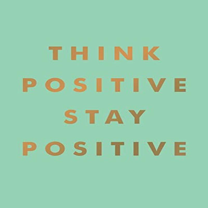 THINK POSITIVE, STAY POSITIVE