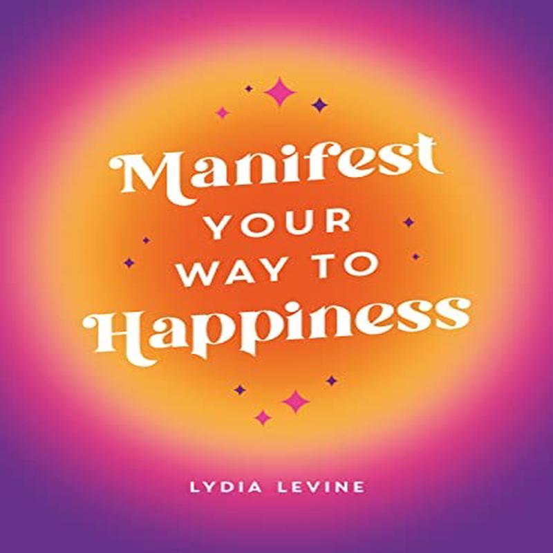 MANIFEST YOUR WAY TO HAPPINESS