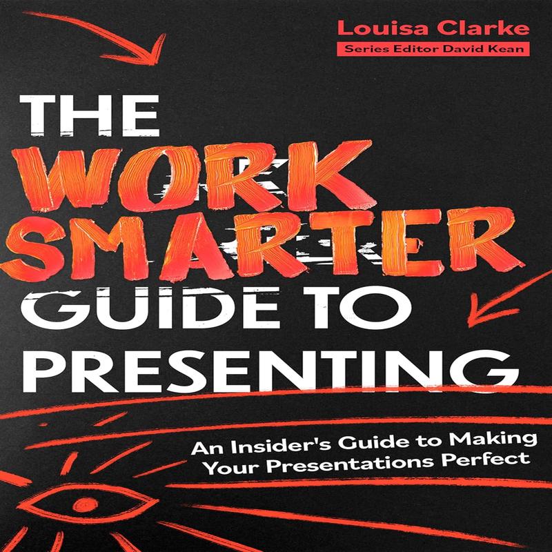 The Work Smarter Guide to Presenting: An Insider's Guide to Making Your Presentations Perfect