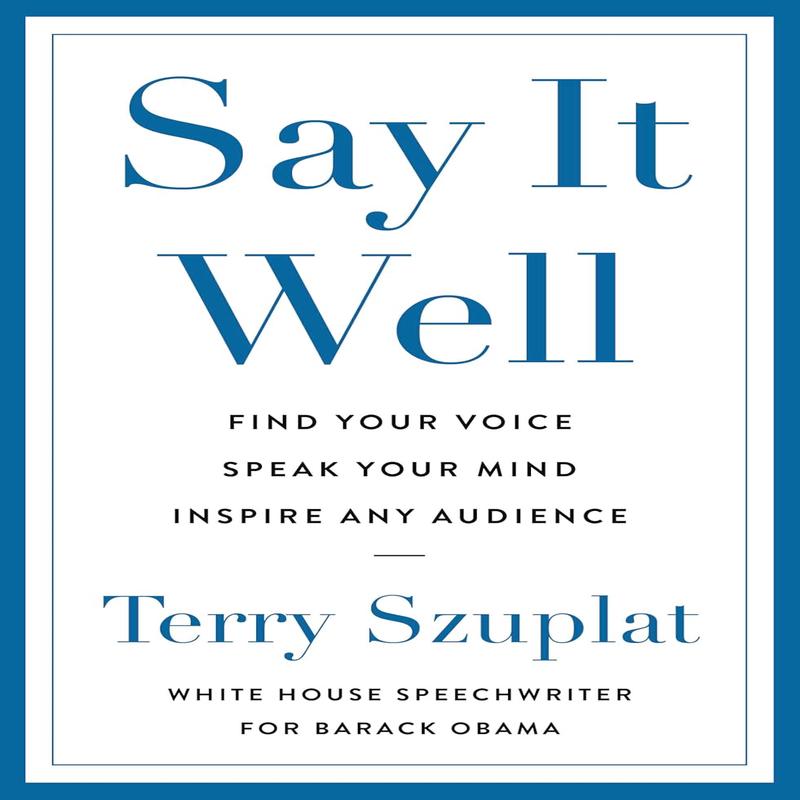 Say It Well: Find Your Voice, Speak Your Mind, Inspire Any Audience